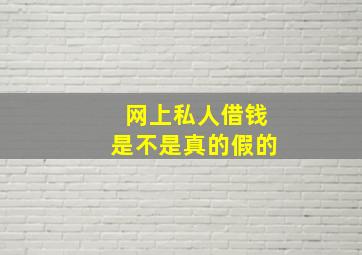 网上私人借钱是不是真的假的