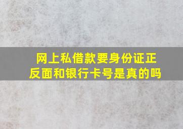 网上私借款要身份证正反面和银行卡号是真的吗