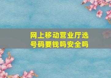 网上移动营业厅选号码要钱吗安全吗