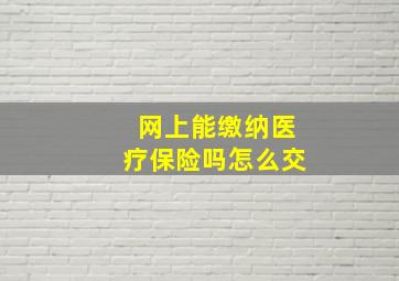 网上能缴纳医疗保险吗怎么交