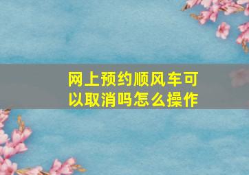 网上预约顺风车可以取消吗怎么操作