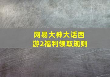 网易大神大话西游2福利领取规则