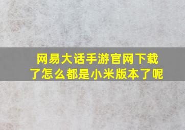 网易大话手游官网下载了怎么都是小米版本了呢