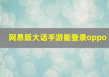 网易版大话手游能登录oppo