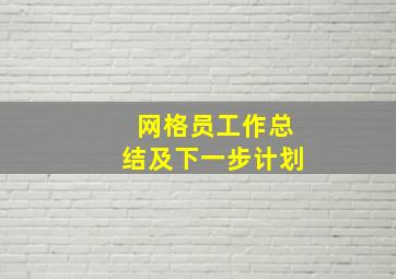 网格员工作总结及下一步计划