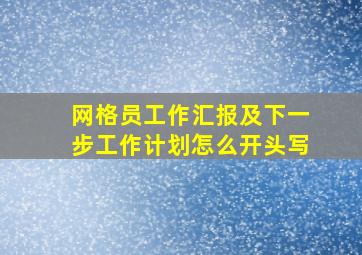 网格员工作汇报及下一步工作计划怎么开头写