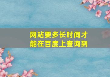 网站要多长时间才能在百度上查询到