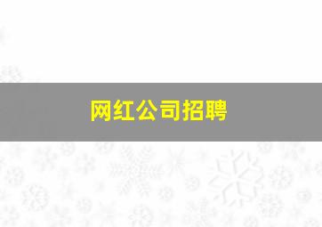 网红公司招聘