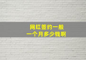 网红签约一般一个月多少钱啊