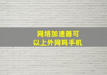 网络加速器可以上外网吗手机