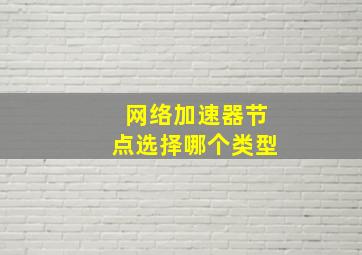 网络加速器节点选择哪个类型