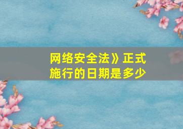 网络安全法》正式施行的日期是多少