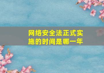 网络安全法正式实施的时间是哪一年