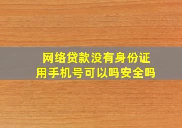 网络贷款没有身份证用手机号可以吗安全吗