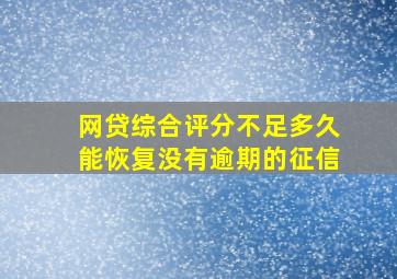 网贷综合评分不足多久能恢复没有逾期的征信