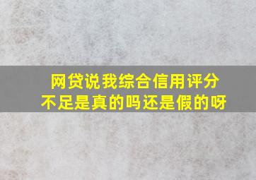 网贷说我综合信用评分不足是真的吗还是假的呀