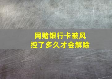 网赌银行卡被风控了多久才会解除