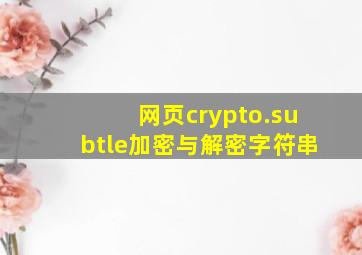 网页crypto.subtle加密与解密字符串