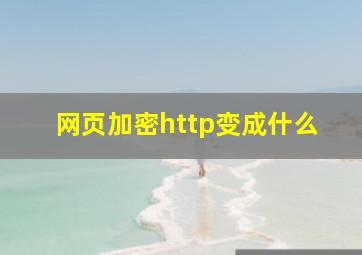 网页加密http变成什么