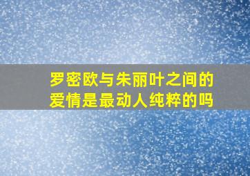 罗密欧与朱丽叶之间的爱情是最动人纯粹的吗