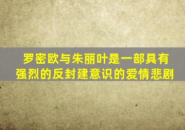 罗密欧与朱丽叶是一部具有强烈的反封建意识的爱情悲剧