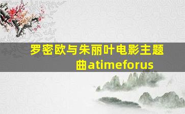 罗密欧与朱丽叶电影主题曲atimeforus