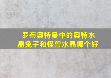 罗布奥特曼中的奥特水晶兔子和怪兽水晶哪个好