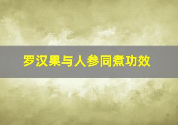 罗汉果与人参同煮功效