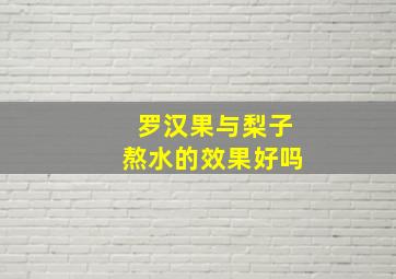 罗汉果与梨子熬水的效果好吗