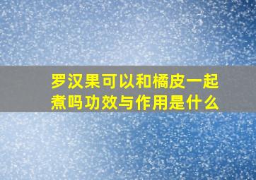 罗汉果可以和橘皮一起煮吗功效与作用是什么