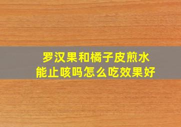 罗汉果和橘子皮煎水能止咳吗怎么吃效果好