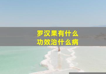 罗汉果有什么功效治什么病