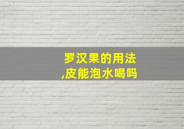 罗汉果的用法,皮能泡水喝吗