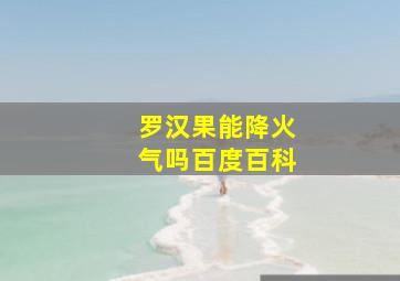 罗汉果能降火气吗百度百科