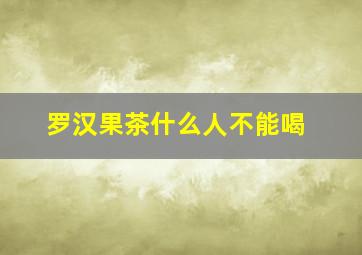 罗汉果茶什么人不能喝