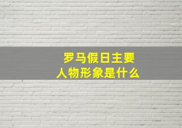 罗马假日主要人物形象是什么