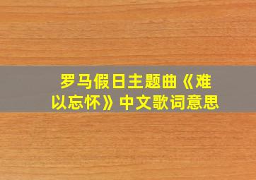 罗马假日主题曲《难以忘怀》中文歌词意思