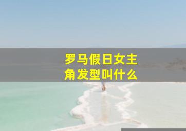 罗马假日女主角发型叫什么