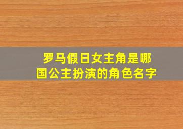 罗马假日女主角是哪国公主扮演的角色名字