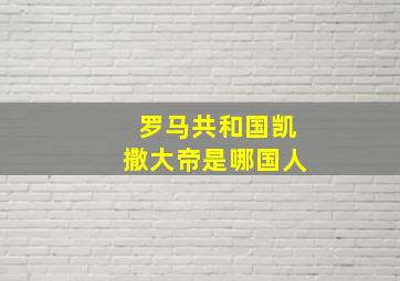 罗马共和国凯撒大帝是哪国人