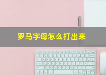 罗马字母怎么打出来