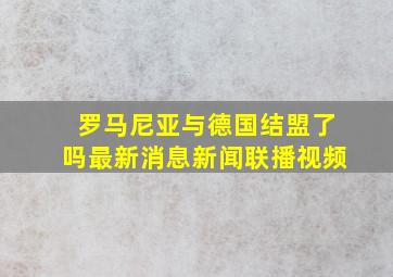 罗马尼亚与德国结盟了吗最新消息新闻联播视频