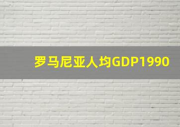 罗马尼亚人均GDP1990