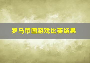 罗马帝国游戏比赛结果