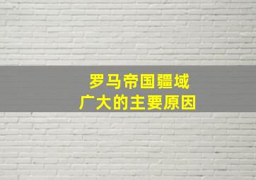 罗马帝国疆域广大的主要原因