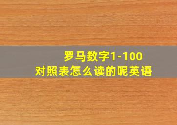 罗马数字1-100对照表怎么读的呢英语