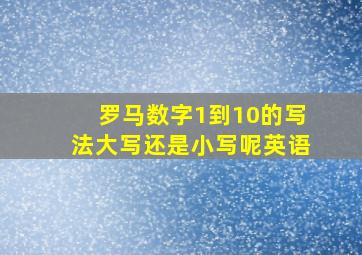 罗马数字1到10的写法大写还是小写呢英语