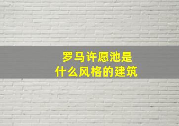 罗马许愿池是什么风格的建筑