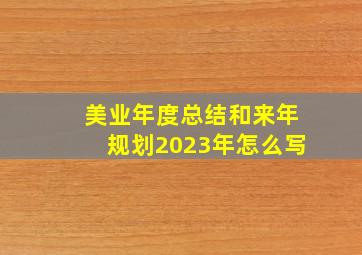 美业年度总结和来年规划2023年怎么写