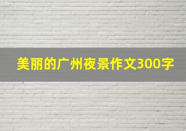 美丽的广州夜景作文300字